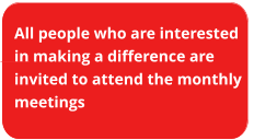 All people who are interested in making a difference are invited to attend the monthly meetings